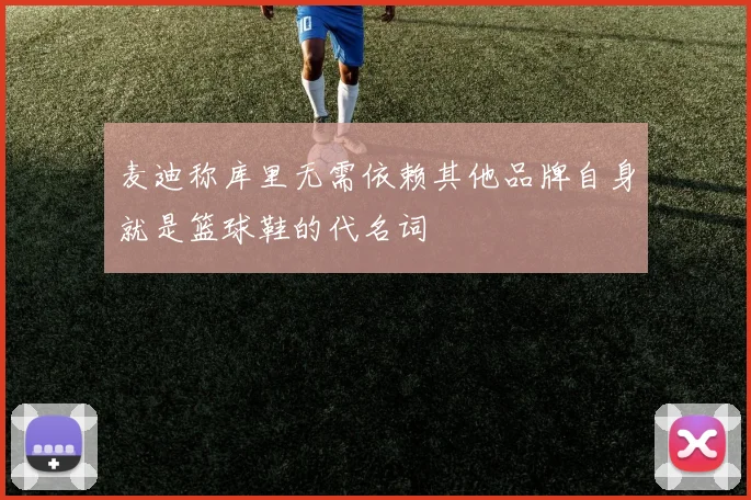 麦迪称库里无需依赖其他品牌自身就是篮球鞋的代名词