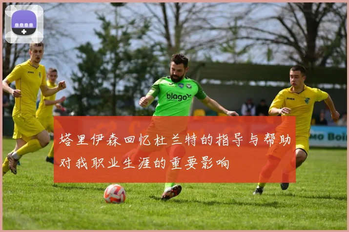 塔里伊森回忆杜兰特的指导与帮助对我职业生涯的重要影响