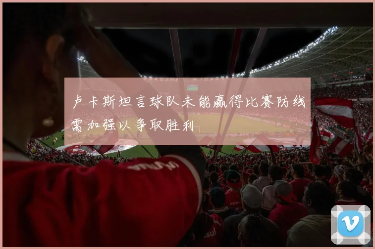 卢卡斯坦言球队未能赢得比赛防线需加强以争取胜利