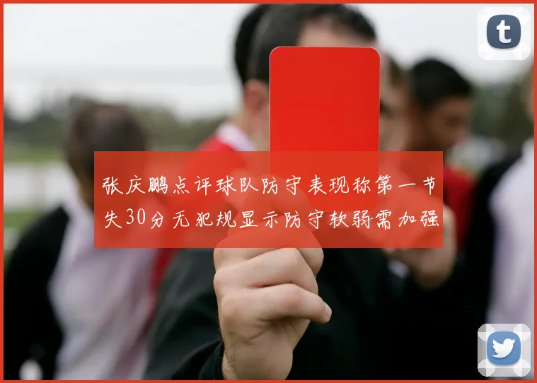 张庆鹏点评球队防守表现称第一节失30分无犯规显示防守软弱需加强