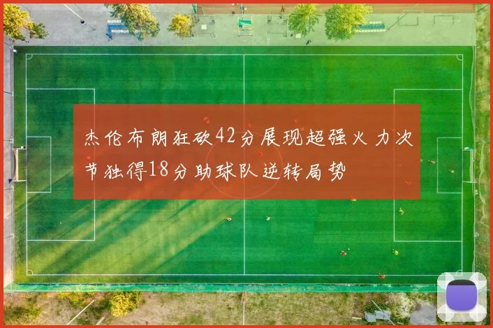 杰伦布朗狂砍42分展现超强火力次节独得18分助球队逆转局势