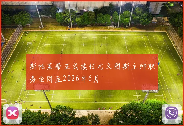 斯帕莱蒂正式接任尤文图斯主帅职务合同至2026年6月