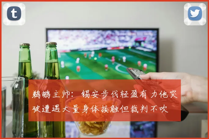 鹈鹕主帅：锡安步伐轻盈有力他突破遭遇大量身体接触但裁判不吹