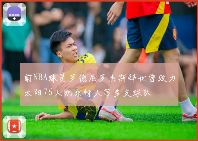 前NBA球员罗德尼罗杰斯辞世曾效力太阳76人凯尔特人等多支球队